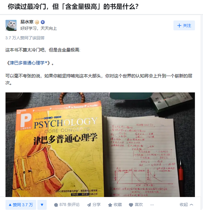 知乎问答：你读过最冷门，但「含金量极高」的书是什么？《津巴多普通心理学》。这本书不算太冷门吧，但是含金量极高。可以毫不夸张的说，如果你能坚持啃完这本大部头，你对这个世界的认知将会上升到一个崭新的层次。